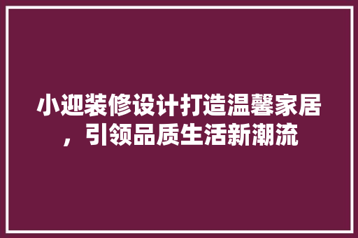 小迎装修设计打造温馨家居，引领品质生活新潮流