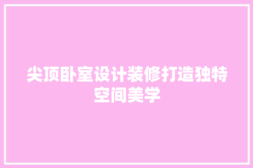 尖顶卧室设计装修打造独特空间美学