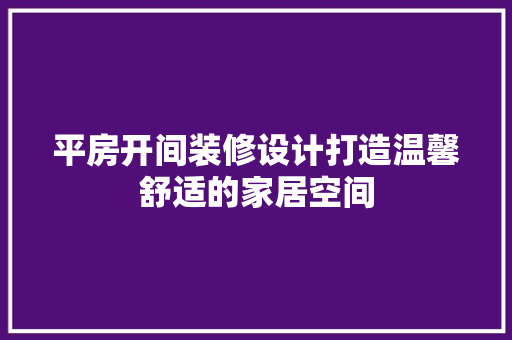 平房开间装修设计打造温馨舒适的家居空间