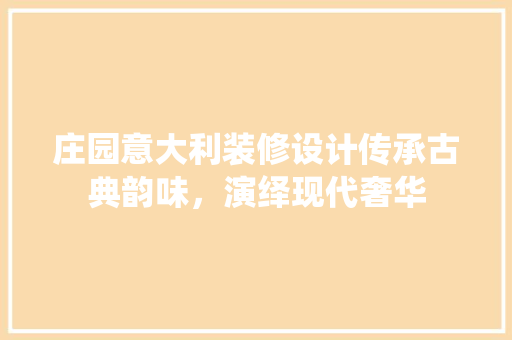 庄园意大利装修设计传承古典韵味，演绎现代奢华