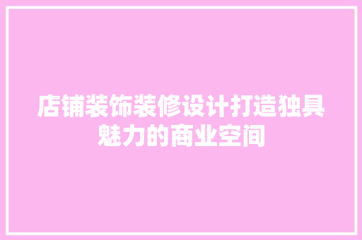 店铺装饰装修设计打造独具魅力的商业空间