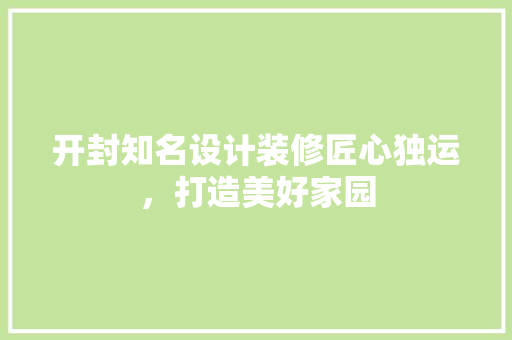 开封知名设计装修匠心独运，打造美好家园