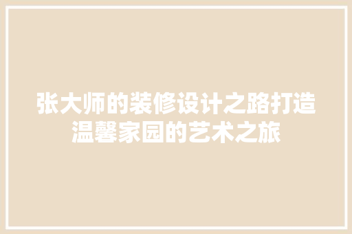 张大师的装修设计之路打造温馨家园的艺术之旅