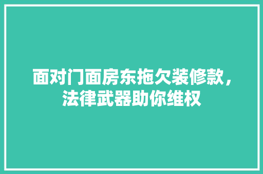面对门面房东拖欠装修款，法律武器助你维权
