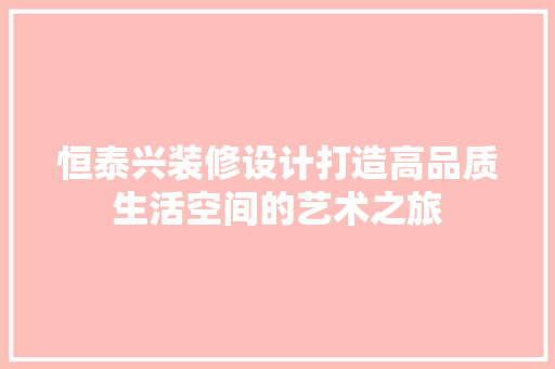 恒泰兴装修设计打造高品质生活空间的艺术之旅