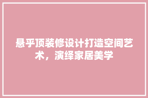 悬乎顶装修设计打造空间艺术，演绎家居美学