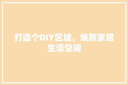打造个DIY区域，焕新家居生活空间