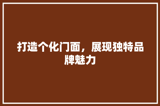 打造个化门面，展现独特品牌魅力