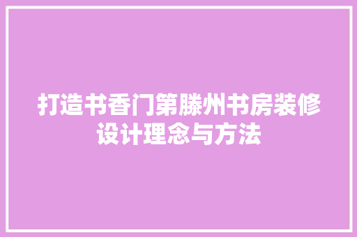打造书香门第滕州书房装修设计理念与方法