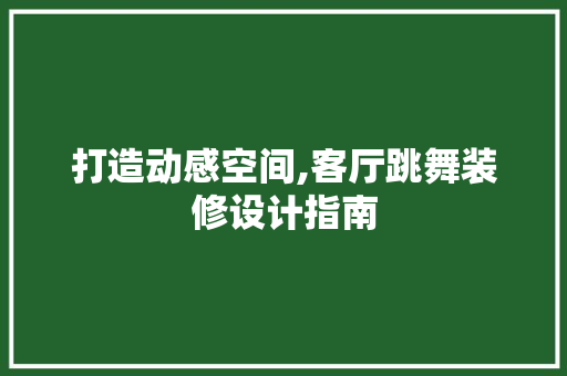 打造动感空间,客厅跳舞装修设计指南