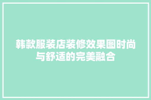 韩款服装店装修效果图时尚与舒适的完美融合