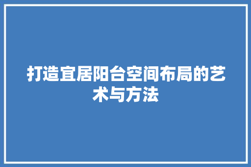 打造宜居阳台空间布局的艺术与方法