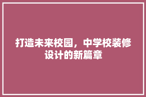 打造未来校园，中学校装修设计的新篇章