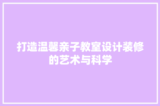 打造温馨亲子教室设计装修的艺术与科学