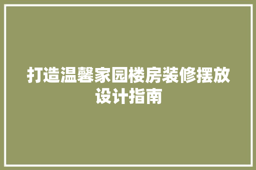 打造温馨家园楼房装修摆放设计指南