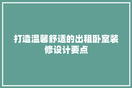 打造温馨舒适的出租卧室装修设计要点