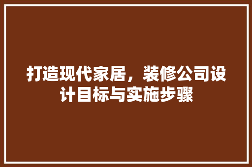 打造现代家居，装修公司设计目标与实施步骤  第1张