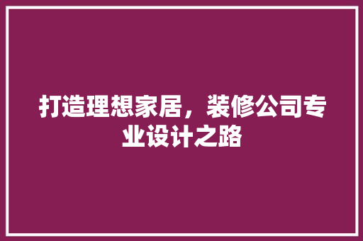 打造理想家居，装修公司专业设计之路