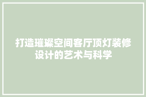 打造璀璨空间客厅顶灯装修设计的艺术与科学