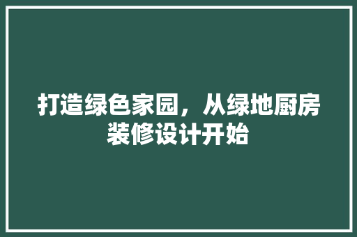 打造绿色家园，从绿地厨房装修设计开始