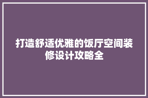 打造舒适优雅的饭厅空间装修设计攻略全