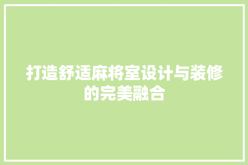 打造舒适麻将室设计与装修的完美融合