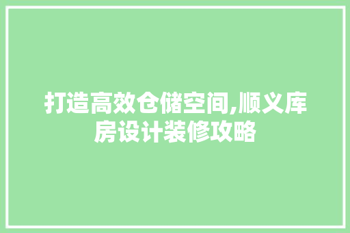 打造高效仓储空间,顺义库房设计装修攻略