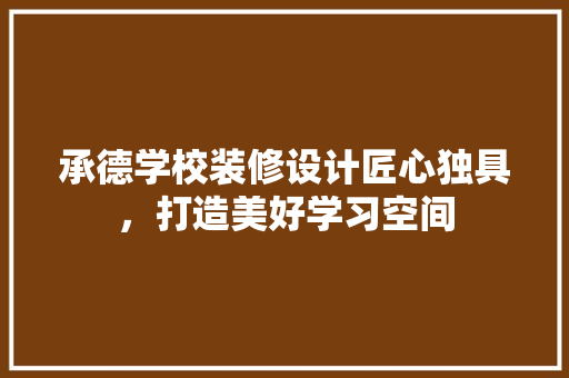 承德学校装修设计匠心独具，打造美好学习空间  第1张