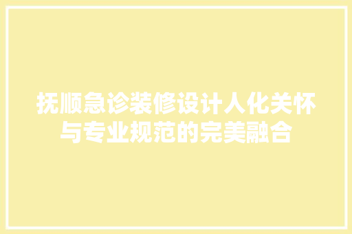 抚顺急诊装修设计人化关怀与专业规范的完美融合  第1张