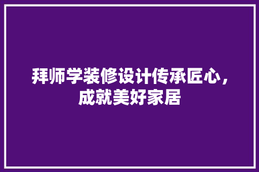 拜师学装修设计传承匠心，成就美好家居