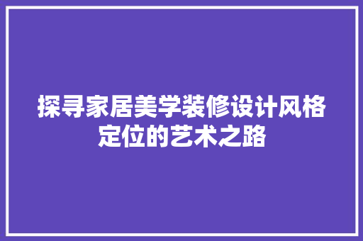探寻家居美学装修设计风格定位的艺术之路