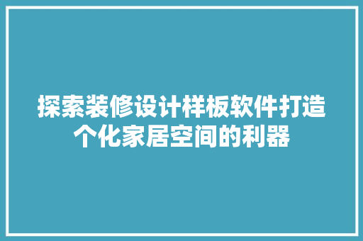 探索装修设计样板软件打造个化家居空间的利器