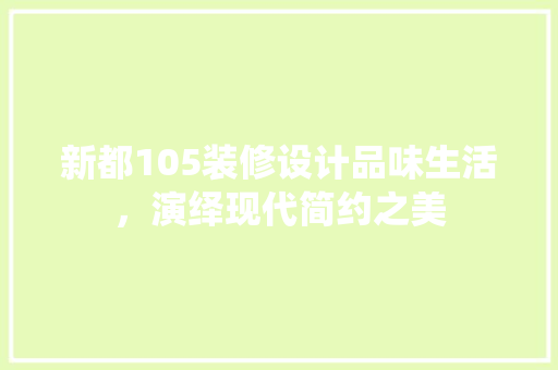 新都105装修设计品味生活，演绎现代简约之美