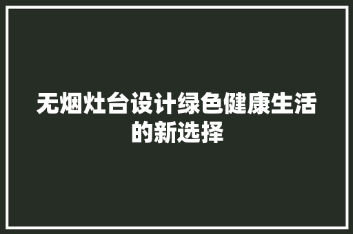 无烟灶台设计绿色健康生活的新选择