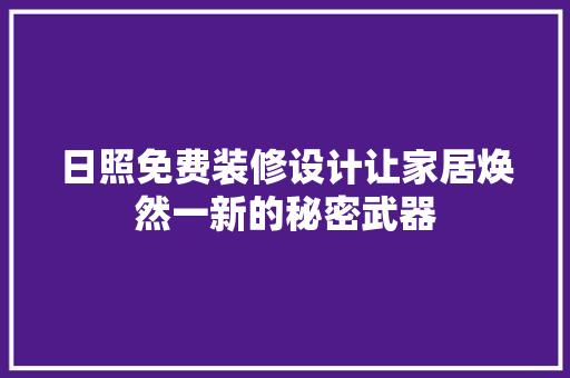 日照免费装修设计让家居焕然一新的秘密武器