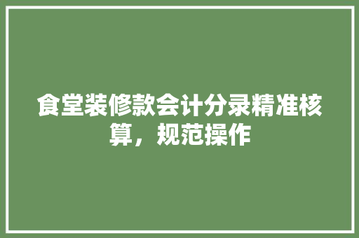 食堂装修款会计分录精准核算，规范操作