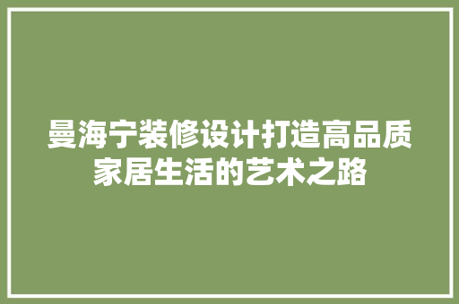 曼海宁装修设计打造高品质家居生活的艺术之路