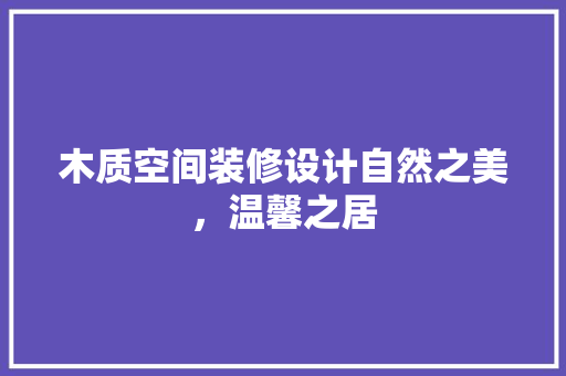 木质空间装修设计自然之美，温馨之居