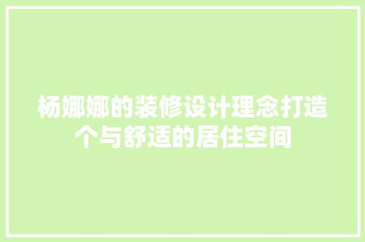 杨娜娜的装修设计理念打造个与舒适的居住空间