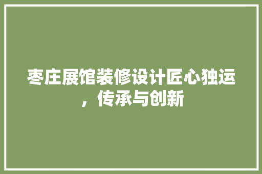 枣庄展馆装修设计匠心独运，传承与创新