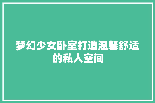 梦幻少女卧室打造温馨舒适的私人空间