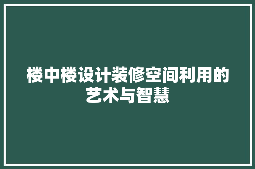 楼中楼设计装修空间利用的艺术与智慧
