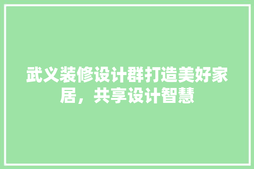 武义装修设计群打造美好家居，共享设计智慧