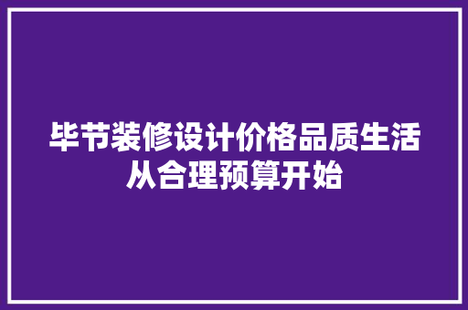 毕节装修设计价格品质生活从合理预算开始