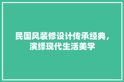 民国风装修设计传承经典，演绎现代生活美学