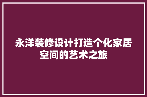 永洋装修设计打造个化家居空间的艺术之旅  第1张