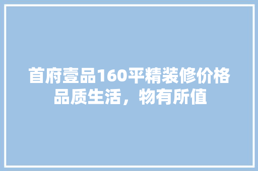 首府壹品160平精装修价格品质生活，物有所值
