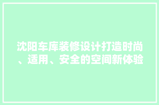 沈阳车库装修设计打造时尚、适用、安全的空间新体验