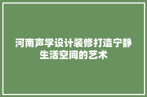 河南声学设计装修打造宁静生活空间的艺术