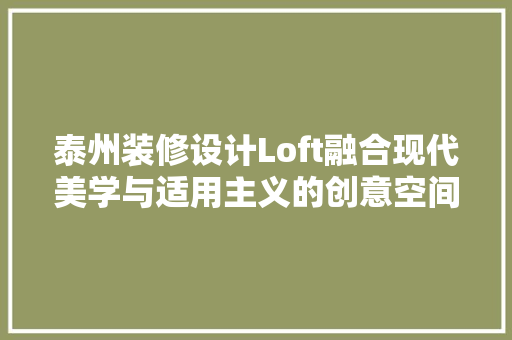 泰州装修设计Loft融合现代美学与适用主义的创意空间